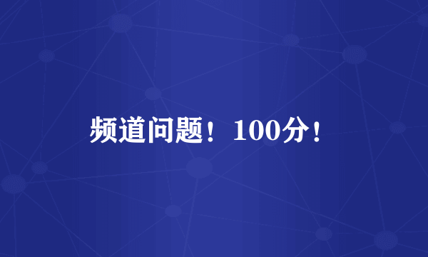 频道问题！100分！