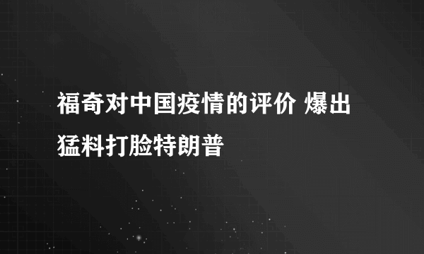 福奇对中国疫情的评价 爆出猛料打脸特朗普