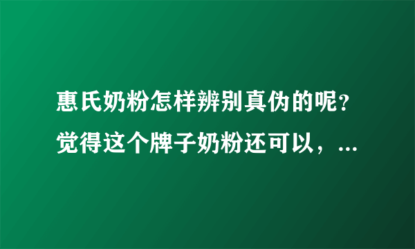 惠氏奶粉怎样辨别真伪的呢？觉得这个牌子奶粉还可以，很担心买...