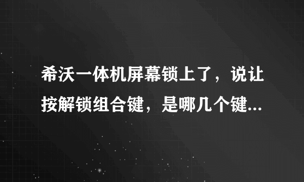 希沃一体机屏幕锁上了，说让按解锁组合键，是哪几个键？？？？