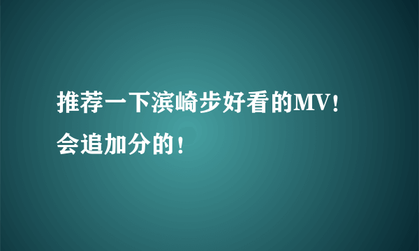 推荐一下滨崎步好看的MV！会追加分的！