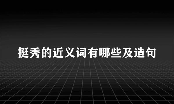 挺秀的近义词有哪些及造句