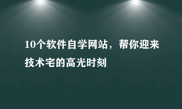 10个软件自学网站，帮你迎来技术宅的高光时刻