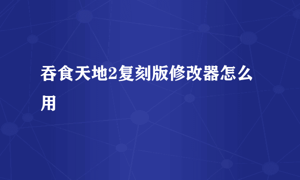 吞食天地2复刻版修改器怎么用