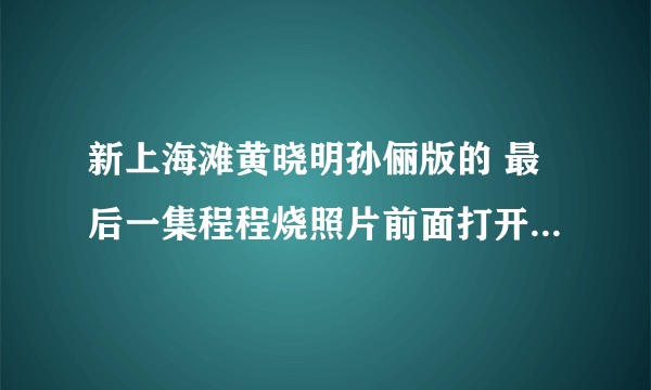 新上海滩黄晓明孙俪版的 最后一集程程烧照片前面打开的日记本上写的什么？