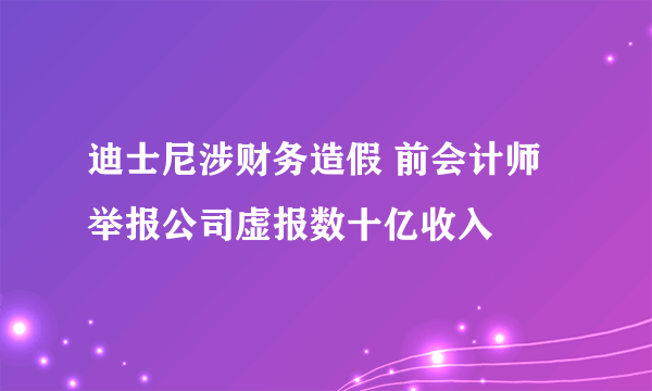 迪士尼涉财务造假 前会计师举报公司虚报数十亿收入