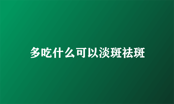 多吃什么可以淡斑祛斑