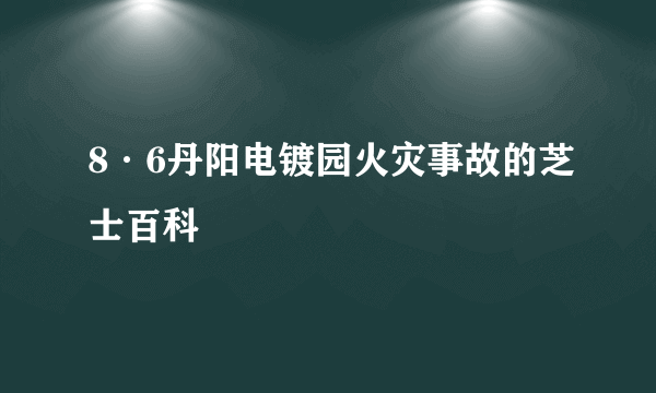 8·6丹阳电镀园火灾事故的芝士百科