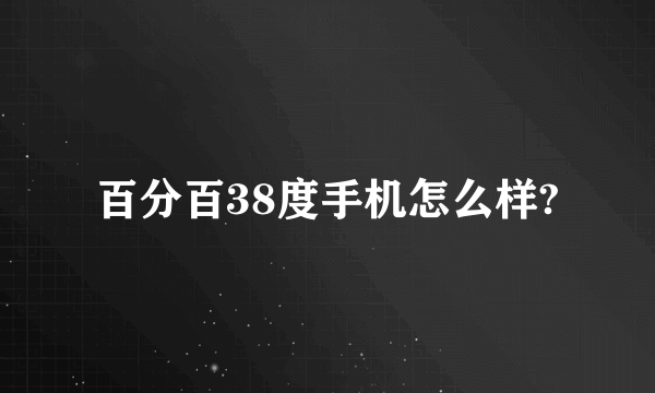 百分百38度手机怎么样?