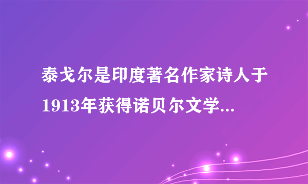 泰戈尔是印度著名作家诗人于1913年获得诺贝尔文学奖为其赢得该奖的作品是