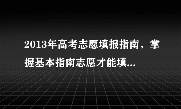 2013年高考志愿填报指南，掌握基本指南志愿才能填得好、报得巧