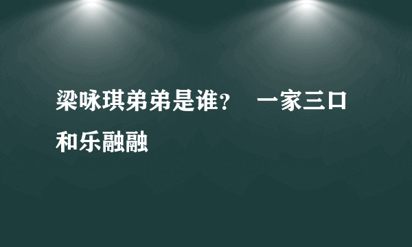 梁咏琪弟弟是谁？  一家三口和乐融融