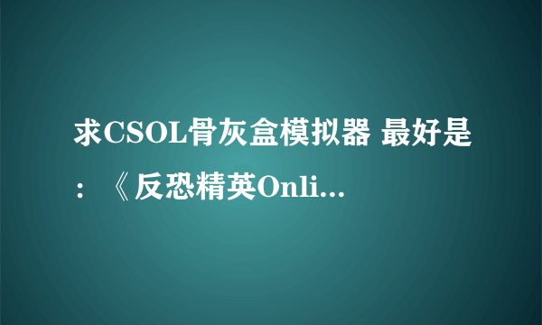 求CSOL骨灰盒模拟器 最好是：《反恐精英Online全能工具箱V1.6 Build 110309》