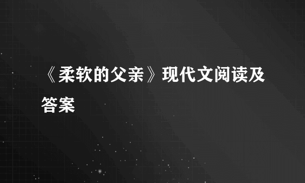 《柔软的父亲》现代文阅读及答案