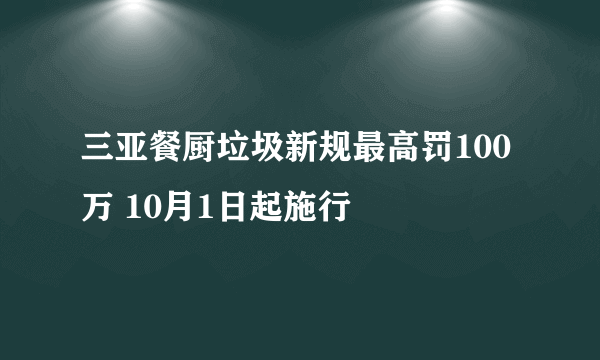 三亚餐厨垃圾新规最高罚100万 10月1日起施行