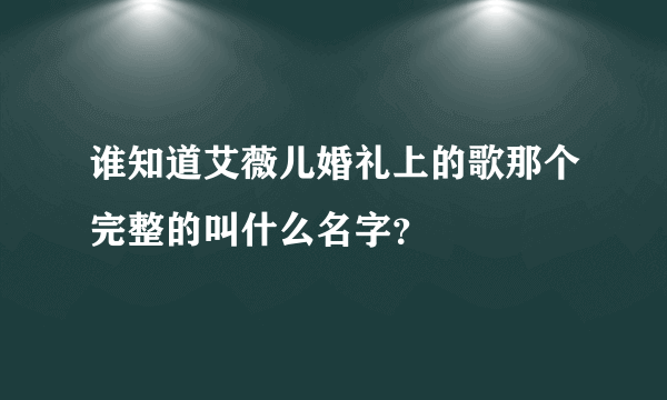 谁知道艾薇儿婚礼上的歌那个完整的叫什么名字？