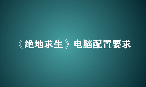 《绝地求生》电脑配置要求