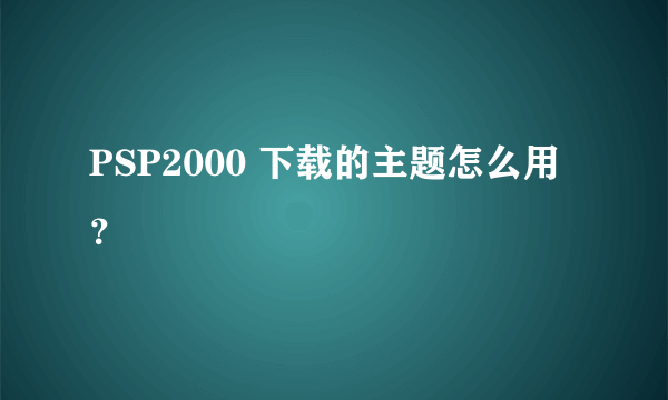 PSP2000 下载的主题怎么用？