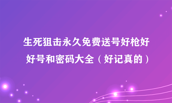 生死狙击永久免费送号好枪好 好号和密码大全（好记真的）