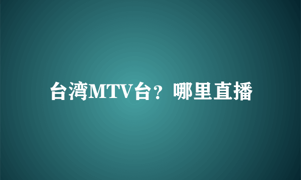 台湾MTV台？哪里直播