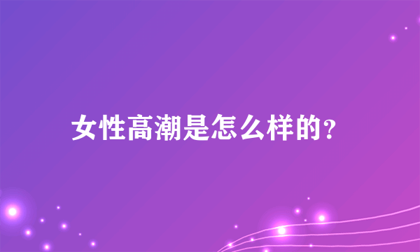 女性高潮是怎么样的？