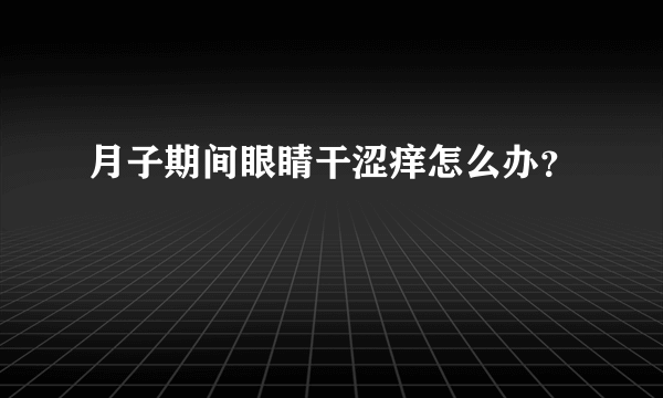 月子期间眼睛干涩痒怎么办？