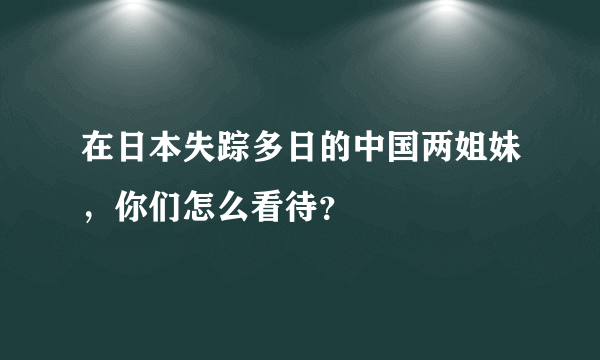 在日本失踪多日的中国两姐妹，你们怎么看待？