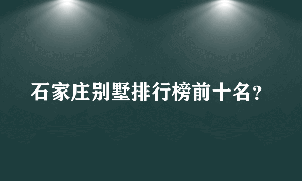 石家庄别墅排行榜前十名？