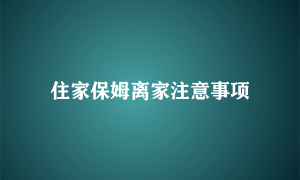 住家保姆离家注意事项