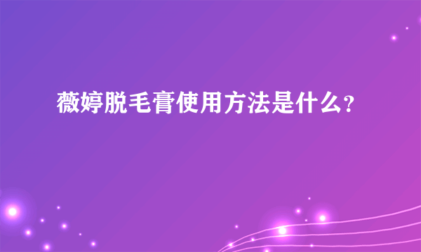 薇婷脱毛膏使用方法是什么？