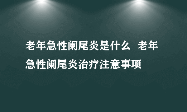 老年急性阑尾炎是什么  老年急性阑尾炎治疗注意事项