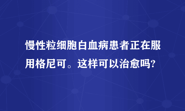 慢性粒细胞白血病患者正在服用格尼可。这样可以治愈吗?