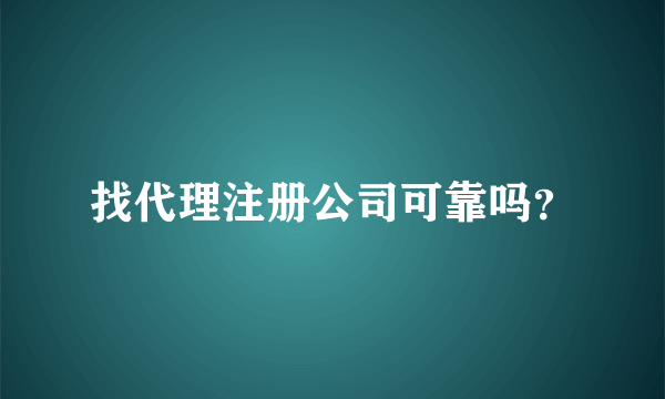 找代理注册公司可靠吗？