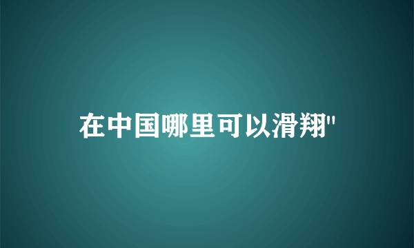 在中国哪里可以滑翔