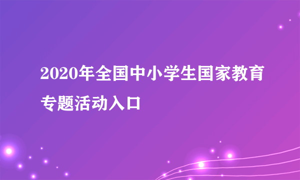 2020年全国中小学生国家教育专题活动入口