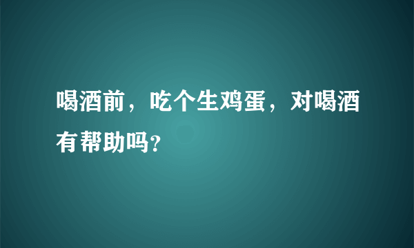 喝酒前，吃个生鸡蛋，对喝酒有帮助吗？