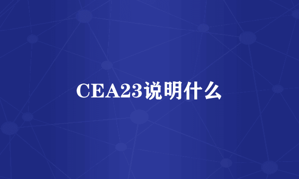 CEA23说明什么