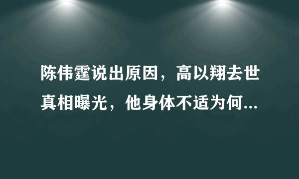 陈伟霆说出原因，高以翔去世真相曝光，他身体不适为何还要录制节目?