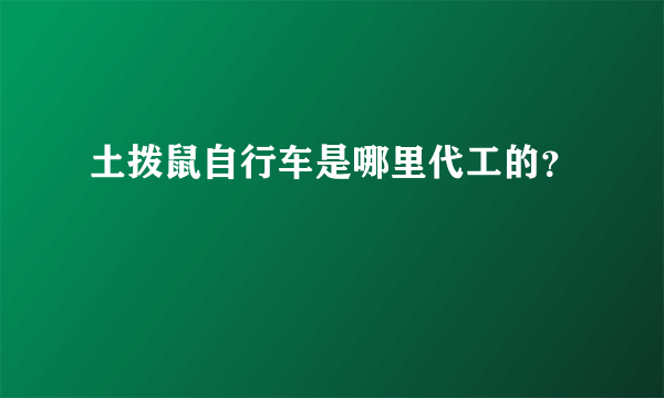 土拨鼠自行车是哪里代工的？