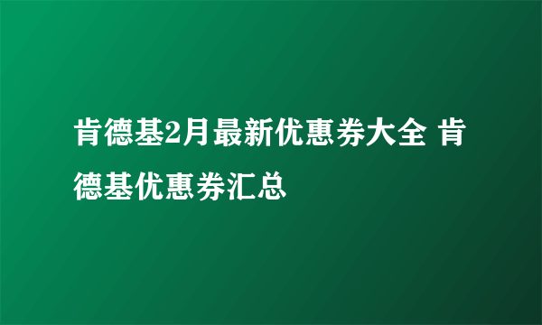 肯德基2月最新优惠券大全 肯德基优惠券汇总