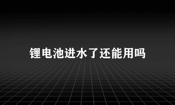 锂电池进水了还能用吗