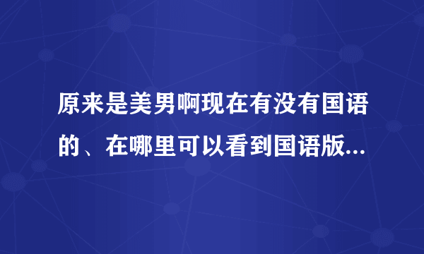 原来是美男啊现在有没有国语的、在哪里可以看到国语版全集的?