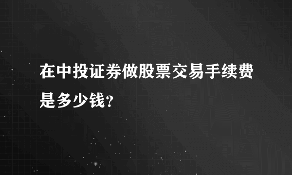 在中投证券做股票交易手续费是多少钱？