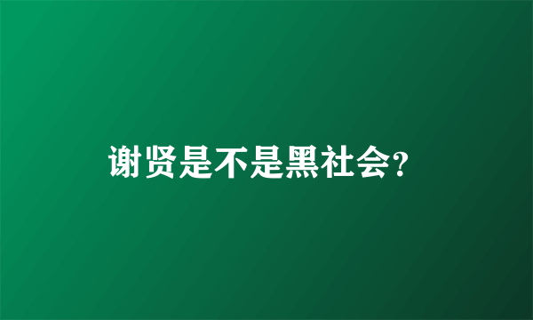 谢贤是不是黑社会？