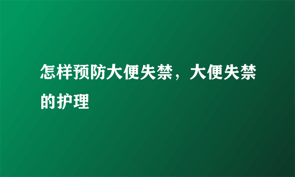 怎样预防大便失禁，大便失禁的护理