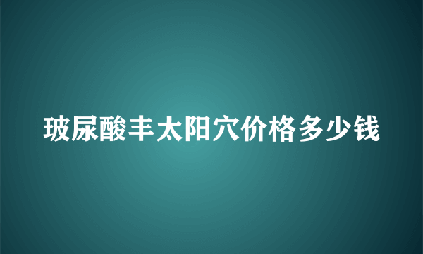 玻尿酸丰太阳穴价格多少钱