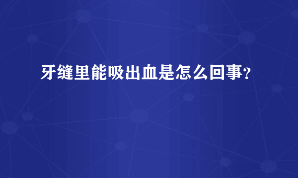 牙缝里能吸出血是怎么回事？