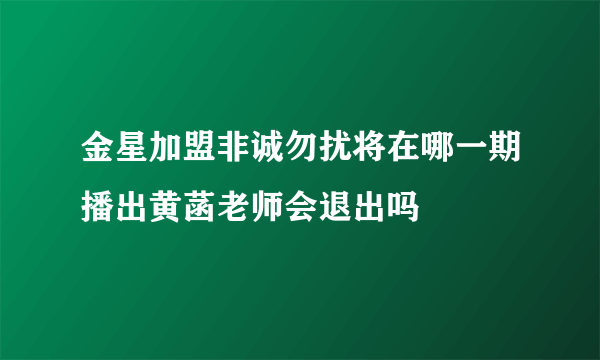 金星加盟非诚勿扰将在哪一期播出黄菡老师会退出吗