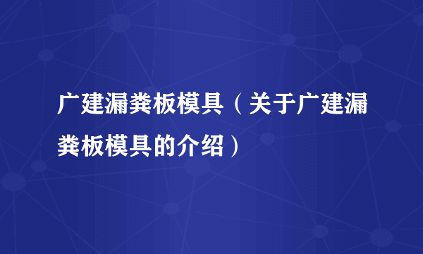 广建漏粪板模具（关于广建漏粪板模具的介绍）