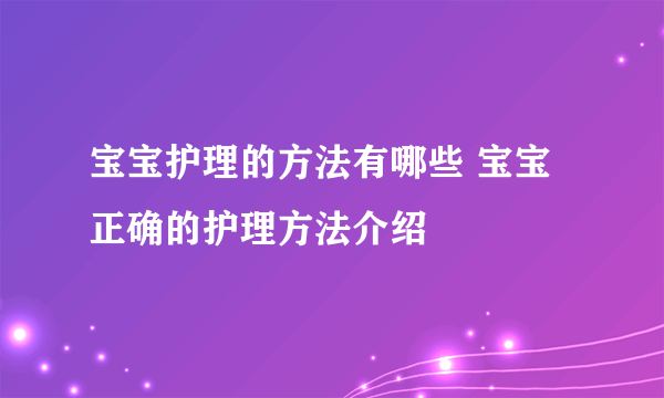 宝宝护理的方法有哪些 宝宝正确的护理方法介绍